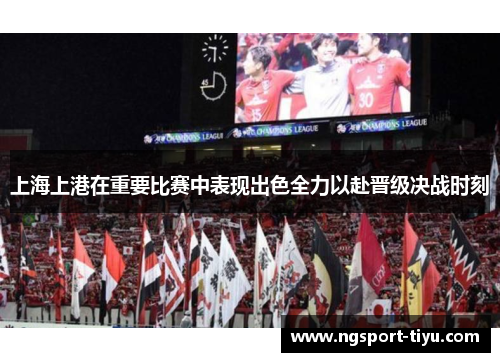 上海上港在重要比赛中表现出色全力以赴晋级决战时刻