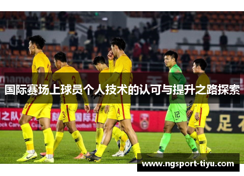 国际赛场上球员个人技术的认可与提升之路探索
