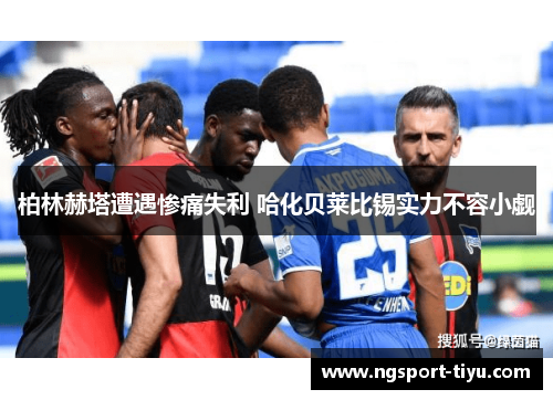 柏林赫塔遭遇惨痛失利 哈化贝莱比锡实力不容小觑