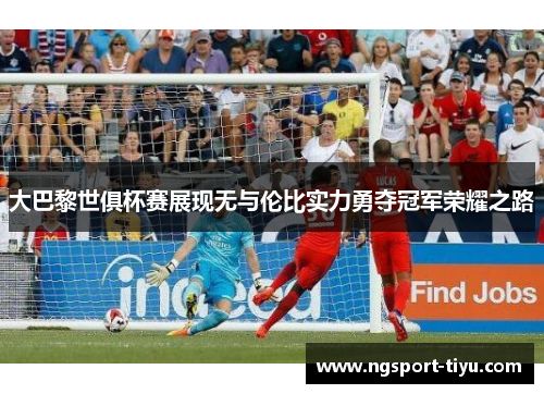 大巴黎世俱杯赛展现无与伦比实力勇夺冠军荣耀之路