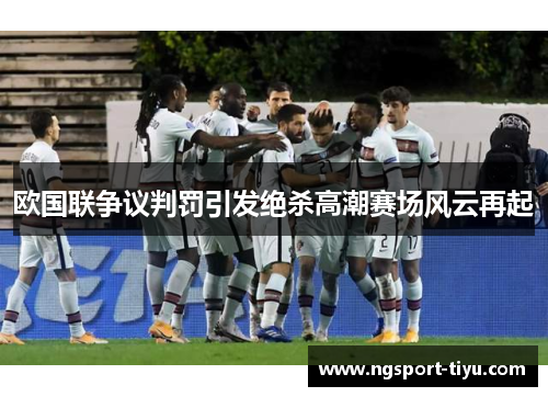 欧国联争议判罚引发绝杀高潮赛场风云再起