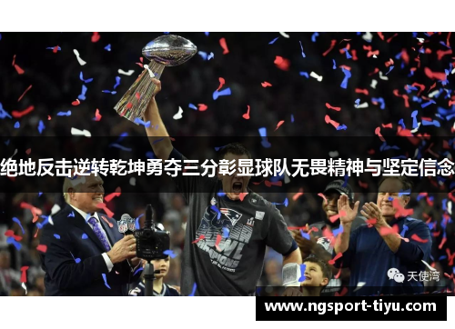 绝地反击逆转乾坤勇夺三分彰显球队无畏精神与坚定信念