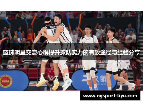 篮球明星交流心得提升球队实力的有效途径与经验分享
