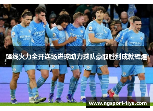 锋线火力全开连场进球助力球队豪取胜利成就辉煌