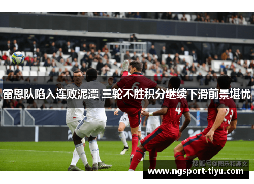 雷恩队陷入连败泥潭 三轮不胜积分继续下滑前景堪忧