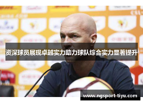 资深球员展现卓越实力助力球队综合实力显著提升