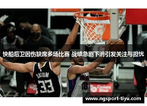 快船后卫因伤缺席多场比赛 战绩急剧下滑引发关注与担忧