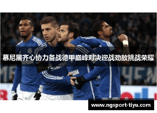 慕尼黑齐心协力备战德甲巅峰对决迎战劲敌挑战荣耀