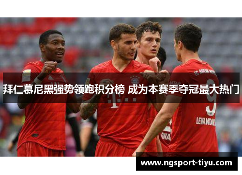 拜仁慕尼黑强势领跑积分榜 成为本赛季夺冠最大热门