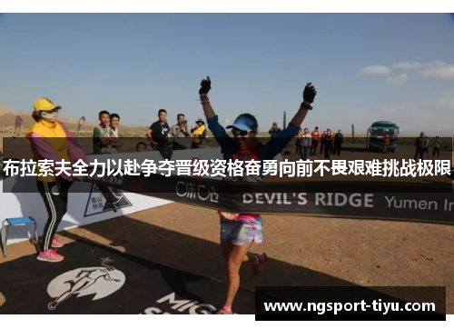 布拉索夫全力以赴争夺晋级资格奋勇向前不畏艰难挑战极限