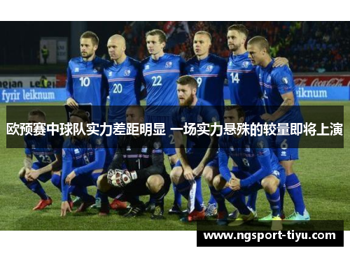 欧预赛中球队实力差距明显 一场实力悬殊的较量即将上演