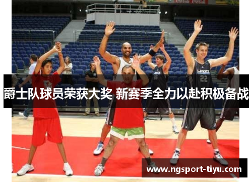 爵士队球员荣获大奖 新赛季全力以赴积极备战