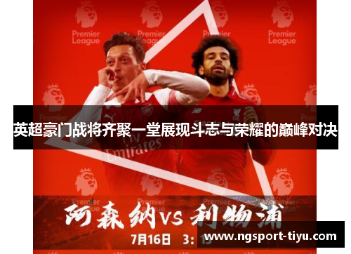 英超豪门战将齐聚一堂展现斗志与荣耀的巅峰对决