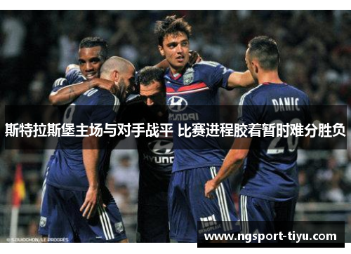 斯特拉斯堡主场与对手战平 比赛进程胶着暂时难分胜负