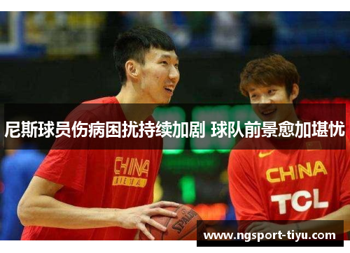 尼斯球员伤病困扰持续加剧 球队前景愈加堪忧