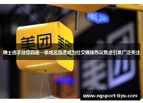 瑞士选手技惊四座一举成名迅速成为社交媒体热议焦点引发广泛关注
