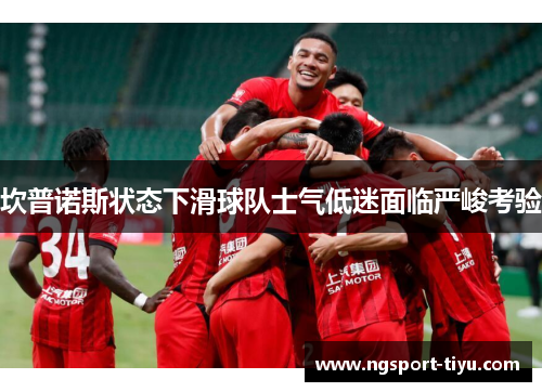 坎普诺斯状态下滑球队士气低迷面临严峻考验