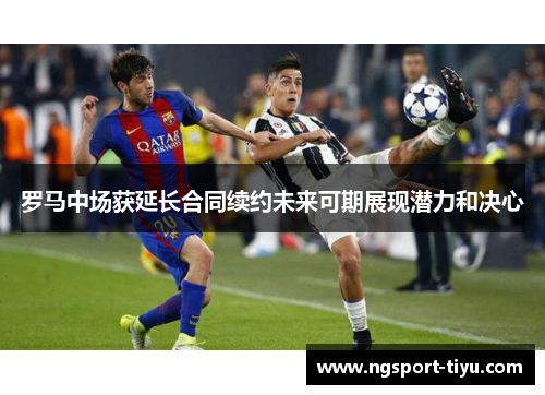 罗马中场获延长合同续约未来可期展现潜力和决心