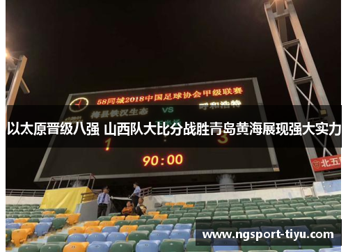 以太原晋级八强 山西队大比分战胜青岛黄海展现强大实力