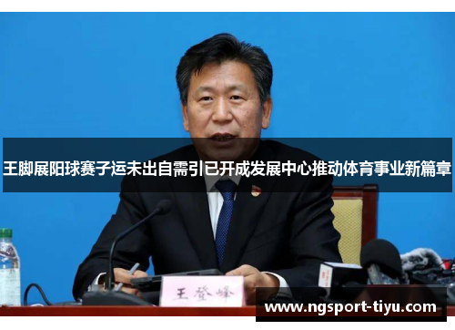 王脚展阳球赛子运未出自需引已开成发展中心推动体育事业新篇章