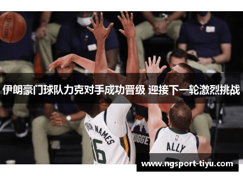 伊朗豪门球队力克对手成功晋级 迎接下一轮激烈挑战