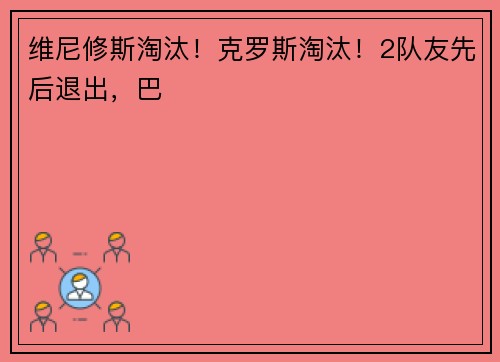 维尼修斯淘汰！克罗斯淘汰！2队友先后退出，巴